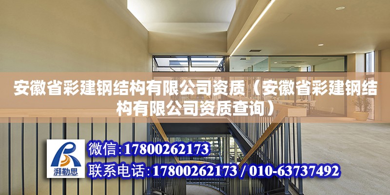 安徽省彩建钢结构有限公司资质（安徽省彩建钢结构有限公司资质查询）