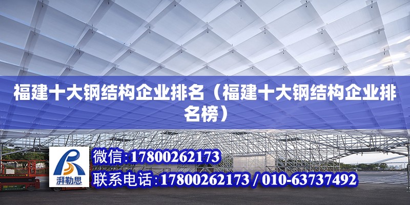 福建十大钢结构企业排名（福建十大钢结构企业排名榜） 钢结构跳台设计