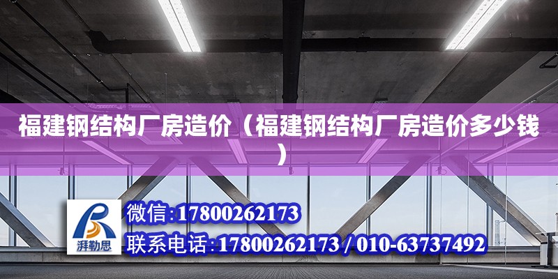 福建钢结构厂房造价（福建钢结构厂房造价多少钱） 建筑方案设计