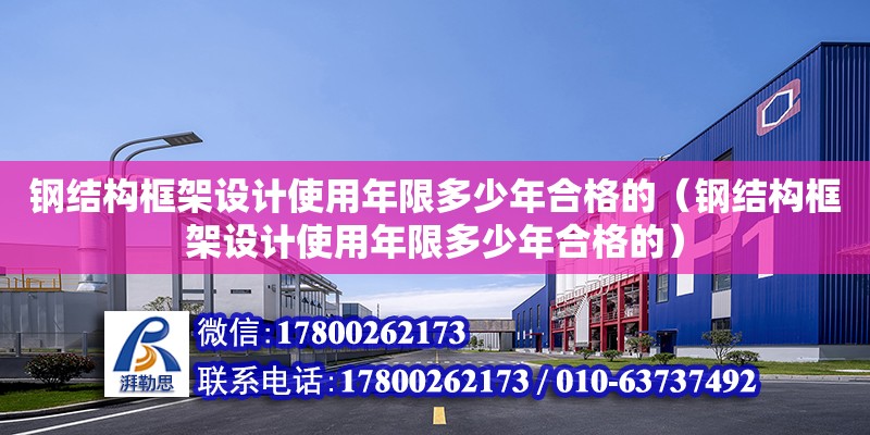 钢结构框架设计使用年限多少年合格的（钢结构框架设计使用年限多少年合格的）