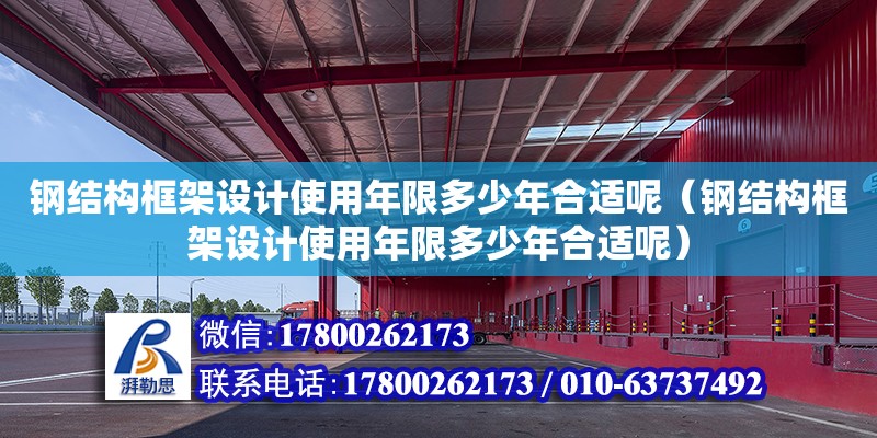 钢结构框架设计使用年限多少年合适呢（钢结构框架设计使用年限多少年合适呢）