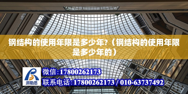 钢结构的使用年限是多少年?（钢结构的使用年限是多少年的）