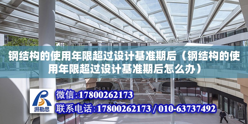 钢结构的使用年限超过设计基准期后（钢结构的使用年限超过设计基准期后怎么办） 结构污水处理池施工