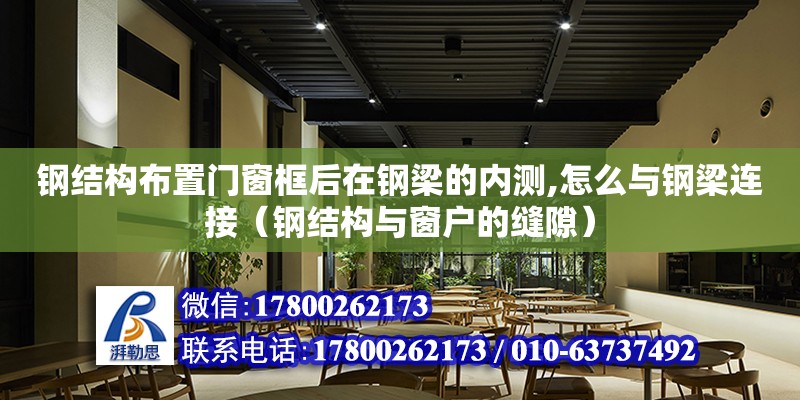 钢结构布置门窗框后在钢梁的内测,怎么与钢梁连接（钢结构与窗户的缝隙）