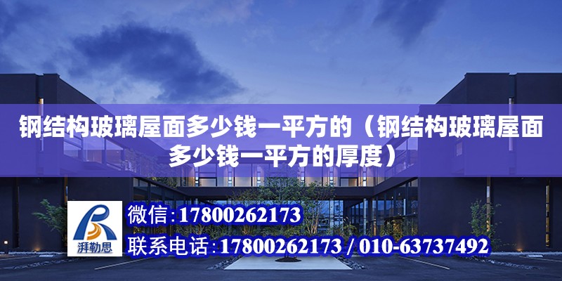 钢结构玻璃屋面多少钱一平方的（钢结构玻璃屋面多少钱一平方的厚度）