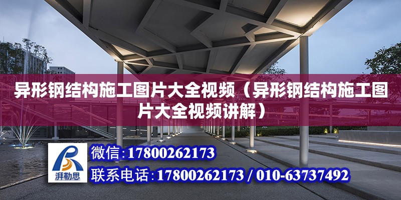 异形钢结构施工图片大全视频（异形钢结构施工图片大全视频讲解）