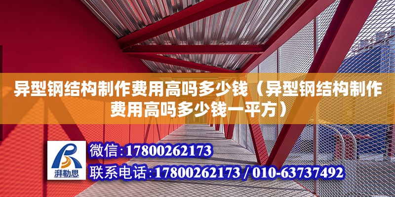 异型钢结构制作费用高吗多少钱（异型钢结构制作费用高吗多少钱一平方）