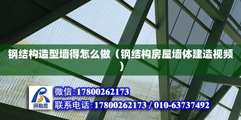 钢结构造型墙得怎么做（钢结构房屋墙体建造视频）