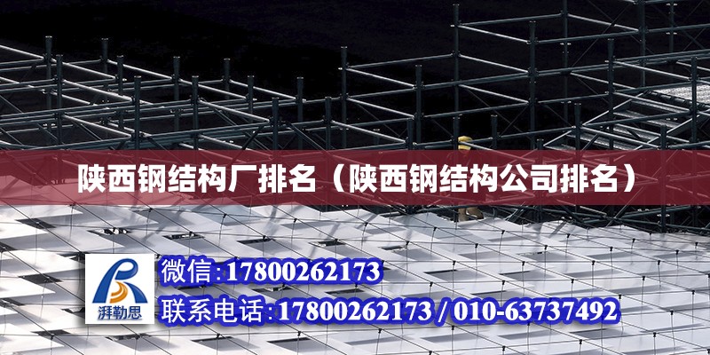 陕西钢结构厂排名（陕西钢结构公司排名）