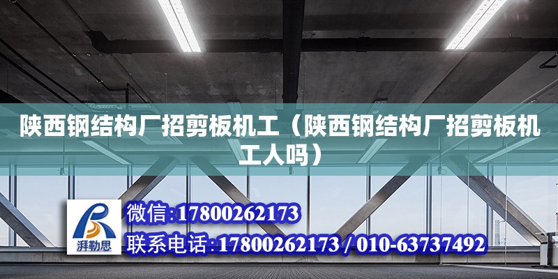 陕西钢结构厂招剪板机工（陕西钢结构厂招剪板机工人吗） 钢结构钢结构螺旋楼梯设计