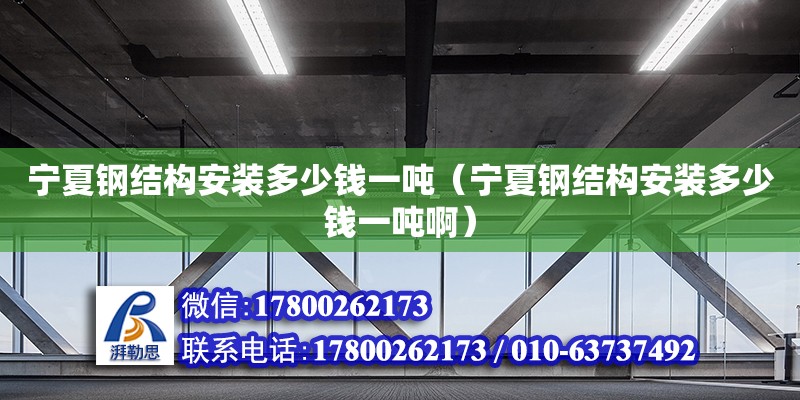 宁夏钢结构安装多少钱一吨（宁夏钢结构安装多少钱一吨啊） 结构工业装备施工