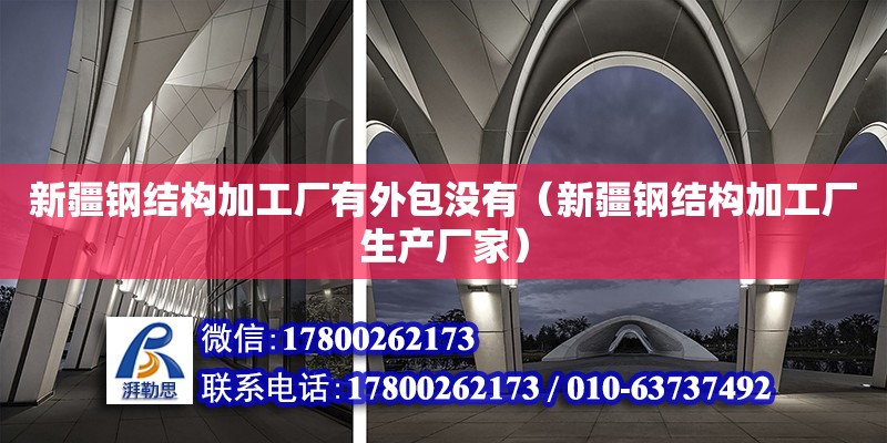 新疆钢结构加工厂有外包没有（新疆钢结构加工厂生产厂家）