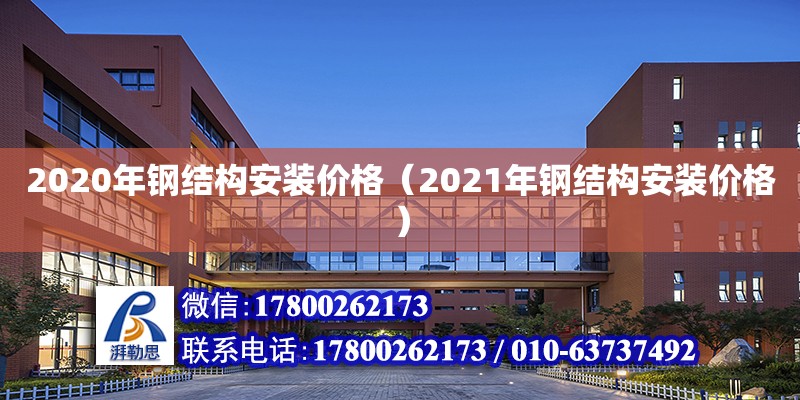 2020年钢结构安装价格（2021年钢结构安装价格） 结构桥梁钢结构施工