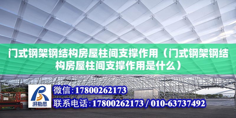 门式钢架钢结构房屋柱间支撑作用（门式钢架钢结构房屋柱间支撑作用是什么）