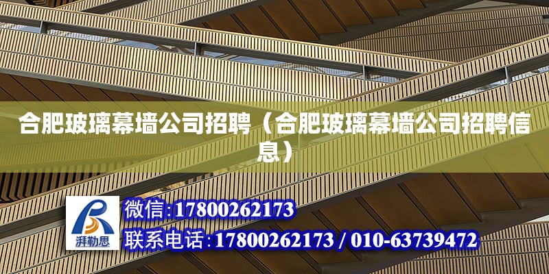 合肥玻璃幕墙公司招聘（合肥玻璃幕墙公司招聘信息） 北京加固设计（加固设计公司）