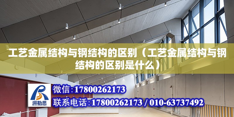 工艺金属结构与钢结构的区别（工艺金属结构与钢结构的区别是什么） 北京加固设计