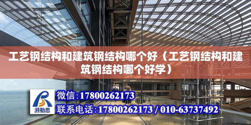 工艺钢结构和建筑钢结构哪个好（工艺钢结构和建筑钢结构哪个好学）