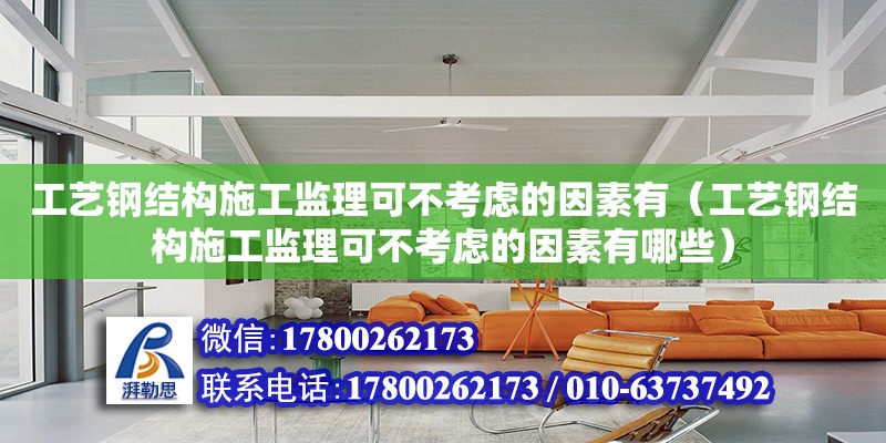 工艺钢结构施工监理可不考虑的因素有（工艺钢结构施工监理可不考虑的因素有哪些）