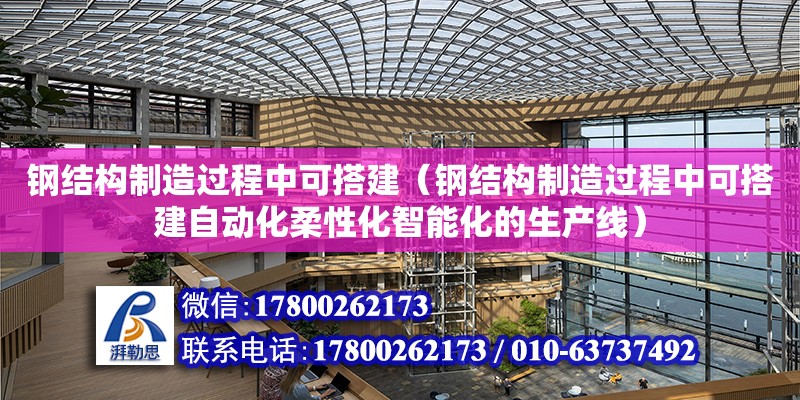 钢结构制造过程中可搭建（钢结构制造过程中可搭建自动化柔性化智能化的生产线）