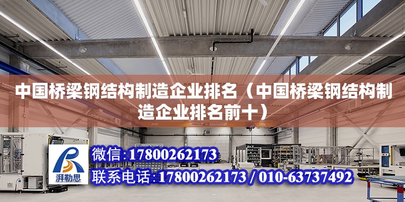 中国桥梁钢结构制造企业排名（中国桥梁钢结构制造企业排名前十） 结构机械钢结构施工