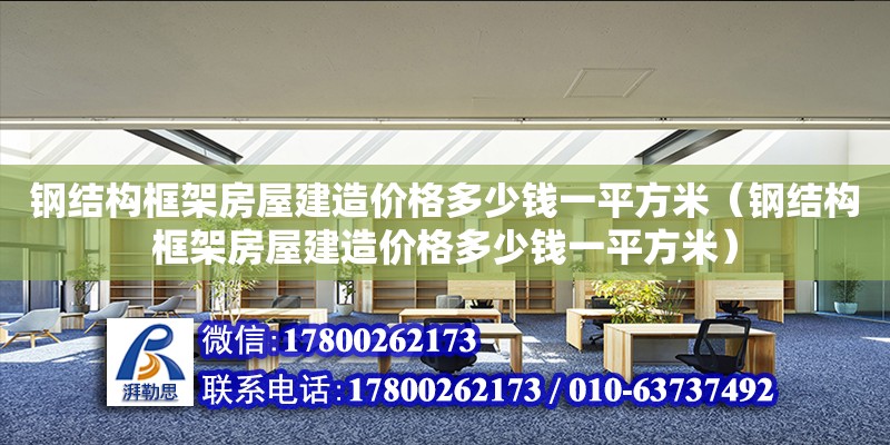 钢结构框架房屋建造价格多少钱一平方米（钢结构框架房屋建造价格多少钱一平方米）