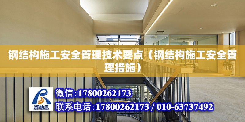 钢结构施工安全管理技术要点（钢结构施工安全管理措施） 建筑方案设计