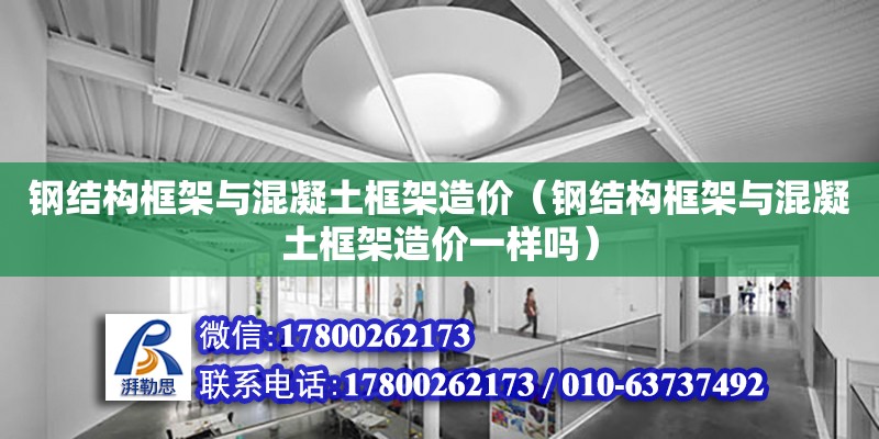 钢结构框架与混凝土框架造价（钢结构框架与混凝土框架造价一样吗）