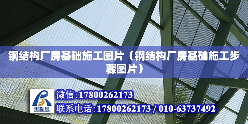 钢结构厂房基础施工图片（钢结构厂房基础施工步骤图片）