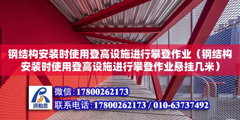 钢结构安装时使用登高设施进行攀登作业（钢结构安装时使用登高设施进行攀登作业悬挂几米）