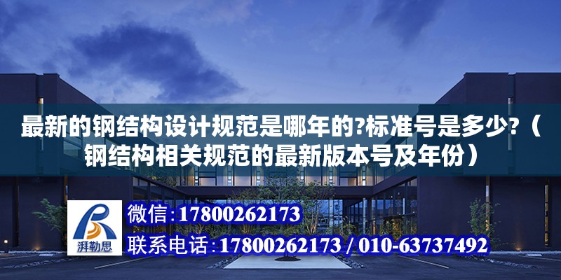 最新的钢结构设计规范是哪年的?标准号是多少?（钢结构相关规范的最新版本号及年份） 钢结构钢结构停车场施工