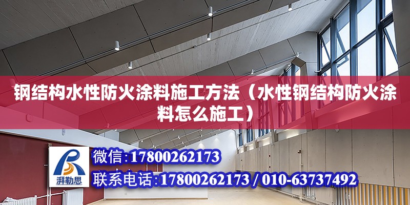 钢结构水性防火涂料施工方法（水性钢结构防火涂料怎么施工）