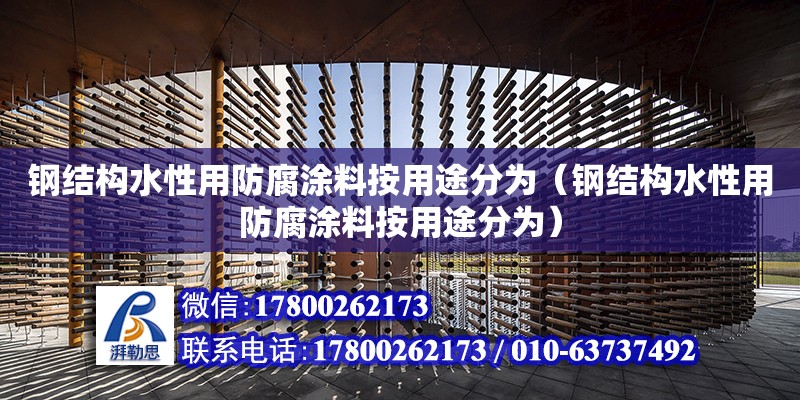 钢结构水性用防腐涂料按用途分为（钢结构水性用防腐涂料按用途分为）