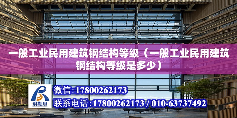 一般工业民用建筑钢结构等级（一般工业民用建筑钢结构等级是多少）