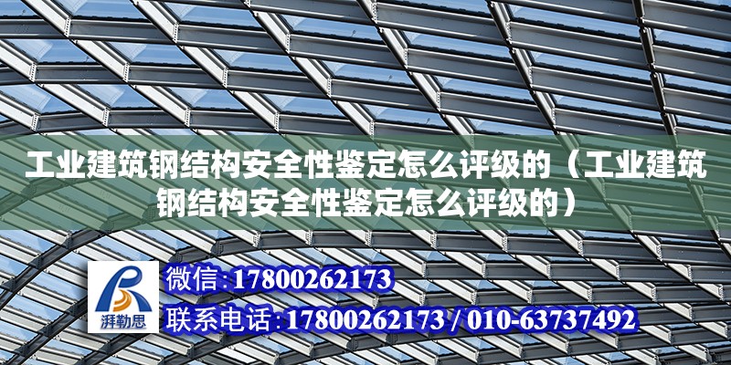 工业建筑钢结构安全性鉴定怎么评级的（工业建筑钢结构安全性鉴定怎么评级的）