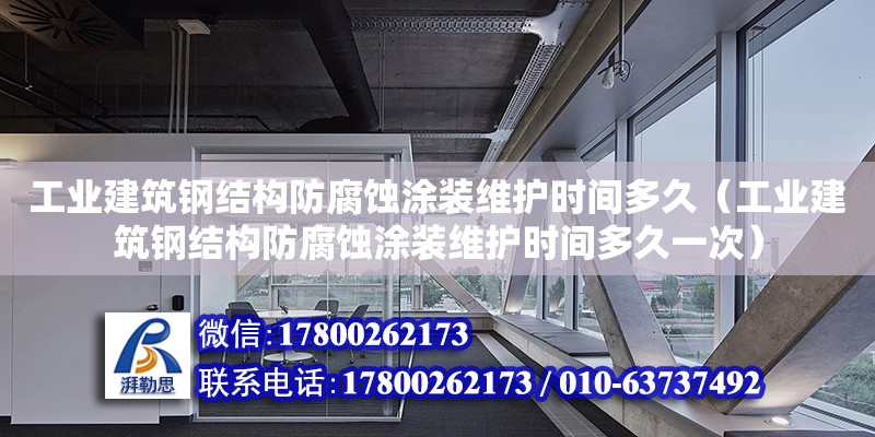 工业建筑钢结构防腐蚀涂装维护时间多久（工业建筑钢结构防腐蚀涂装维护时间多久一次）