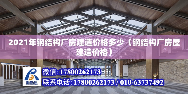 2021年钢结构厂房建造价格多少（钢结构厂房屋建造价格） 结构污水处理池设计