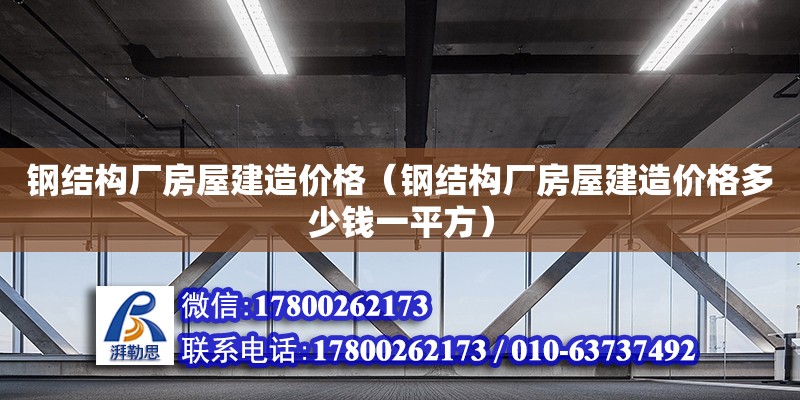 钢结构厂房屋建造价格（钢结构厂房屋建造价格多少钱一平方） 结构工业装备设计