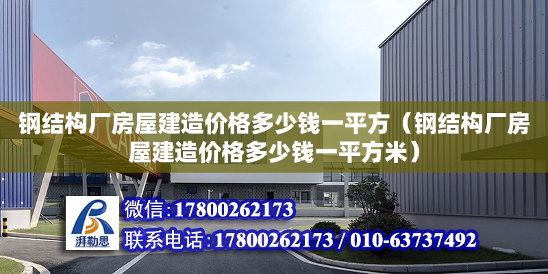 钢结构厂房屋建造价格多少钱一平方（钢结构厂房屋建造价格多少钱一平方米）