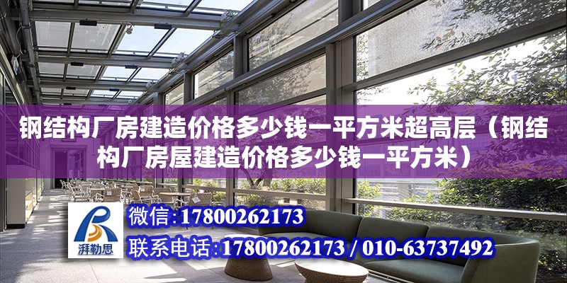 钢结构厂房建造价格多少钱一平方米超高层（钢结构厂房屋建造价格多少钱一平方米） 结构电力行业设计