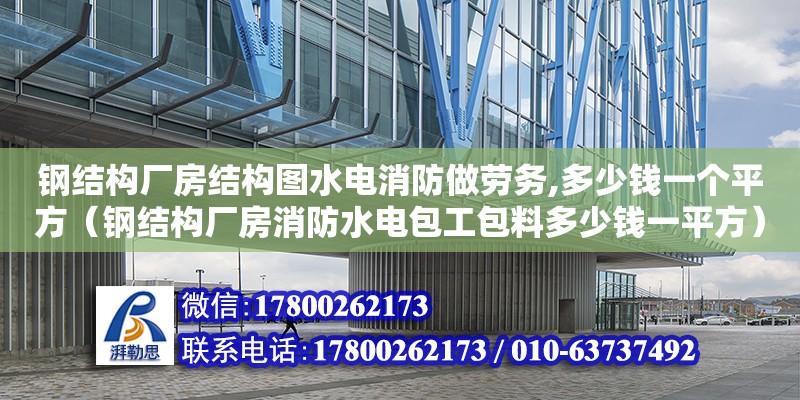 钢结构厂房结构图水电消防做劳务,多少钱一个平方（钢结构厂房消防水电包工包料多少钱一平方）