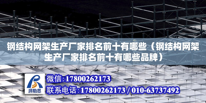 钢结构网架生产厂家排名前十有哪些（钢结构网架生产厂家排名前十有哪些品牌）