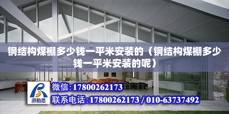 钢结构煤棚多少钱一平米安装的（钢结构煤棚多少钱一平米安装的呢）