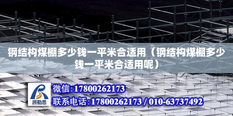 钢结构煤棚多少钱一平米合适用（钢结构煤棚多少钱一平米合适用呢） 结构砌体施工