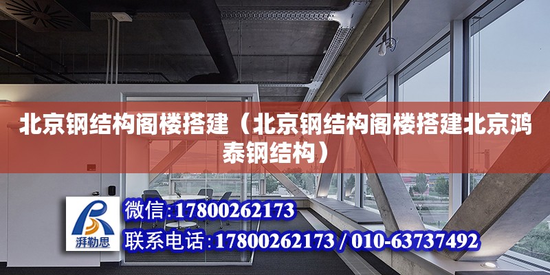 北京钢结构阁楼搭建（北京钢结构阁楼搭建北京鸿泰钢结构） 北京钢结构设计