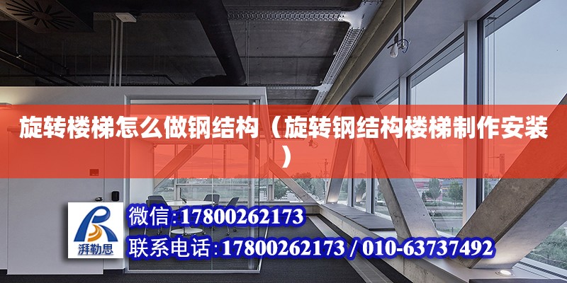 旋转楼梯怎么做钢结构（旋转钢结构楼梯制作安装） 结构机械钢结构施工