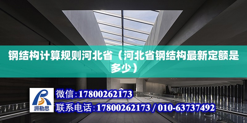 钢结构计算规则河北省（河北省钢结构最新定额是多少）