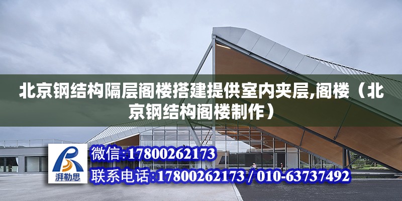 北京钢结构隔层阁楼搭建提供室内夹层,阁楼（北京钢结构阁楼制作） 装饰家装施工