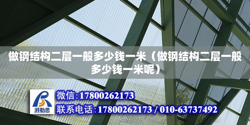 做钢结构二层一般多少钱一米（做钢结构二层一般多少钱一米呢）