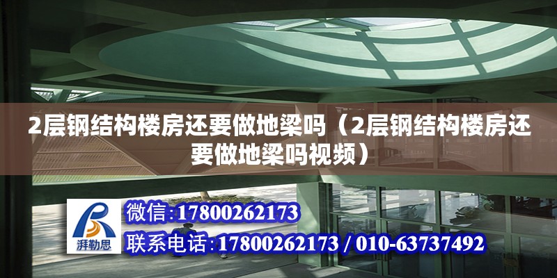 2层钢结构楼房还要做地梁吗（2层钢结构楼房还要做地梁吗视频）