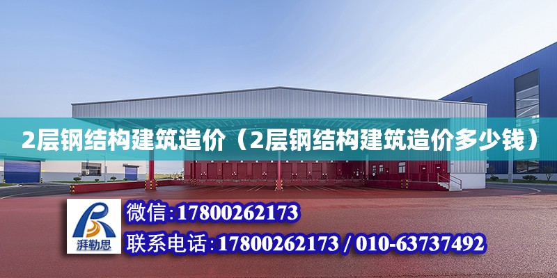 2层钢结构建筑造价（2层钢结构建筑造价多少钱）